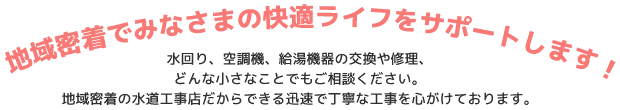 地域密着でみなさまの快適ライフをサポートします！ 