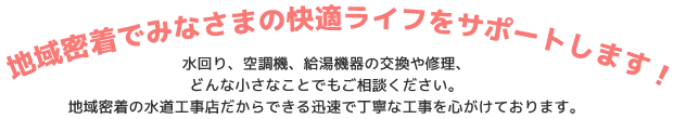 地域密着でみなさまの快適ライフをサポートします！ 